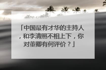 中国最有才华的主持人,和李清照不相上下,你对董卿有何评价?