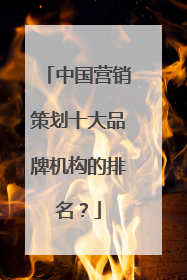 中国营销策划十大品牌机构的排名？