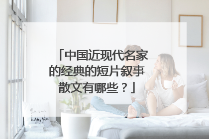 中国近现代名家的经典的短片叙事散文有哪些?