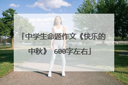 中学生命题作文《快乐的中秋》 600字左右