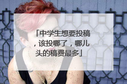 中学生想要投稿,该投哪了,哪儿头的稿费最多