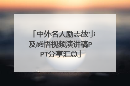 中外名人励志故事及感悟视频演讲稿PPT分享汇总