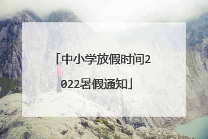 中小学放假时间2022暑假通知