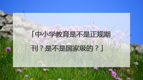 中小学教育是不是正规期刊？是不是国家级的？