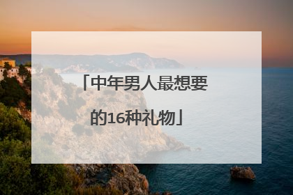 中年男人最想要的16种礼物