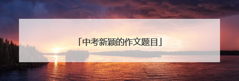 中考新颖的作文题目