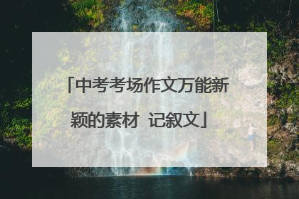 中考考场作文万能新颖的素材 记叙文
