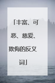 丰富、可恶、慈爱、欺侮的反义词