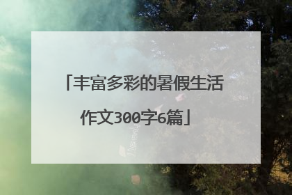 丰富多彩的暑假生活作文300字6篇