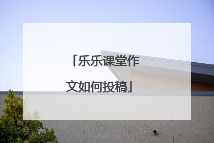 乐乐课堂作文如何投稿