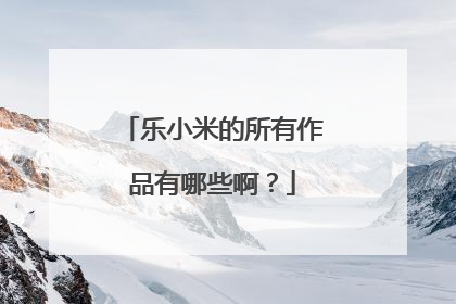乐小米的所有作品有哪些啊?