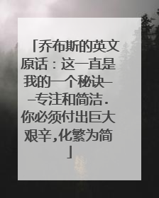 乔布斯的英文原话:这一直是我的一个秘诀——专注和简洁.你必须付出巨大艰辛,化繁为简