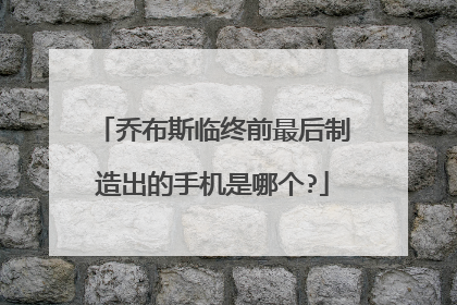 乔布斯临终前最后制造出的手机是哪个?