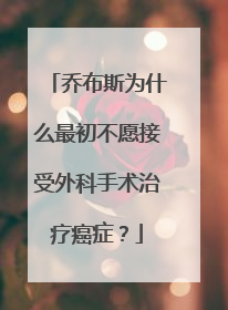 乔布斯为什么最初不愿接受外科手术治疗癌症？