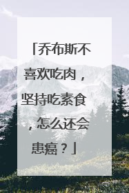 乔布斯不喜欢吃肉，坚持吃素食，怎么还会患癌？