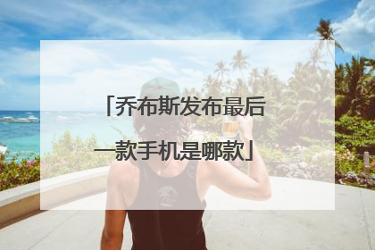 乔布斯发布最后一款手机是哪款