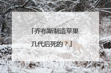 乔布斯制造苹果几代后死的？