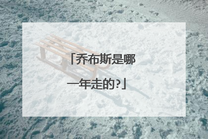 乔布斯是哪一年走的?