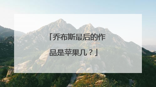 乔布斯最后的作品是苹果几?