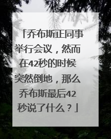 乔布斯正同事举行会议,然而在42秒的时候突然倒地,那么乔布斯最后42秒说了什么?