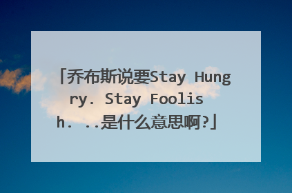 乔布斯说要Stay Hungry. Stay Foolish. ..是什么意思啊?