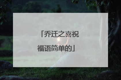 乔迁之喜祝福语简单的