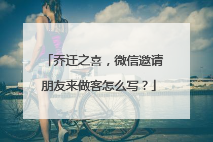 乔迁之喜,微信邀请朋友来做客怎么写?
