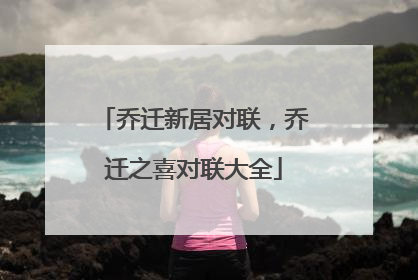 乔迁新居对联,乔迁之喜对联大全