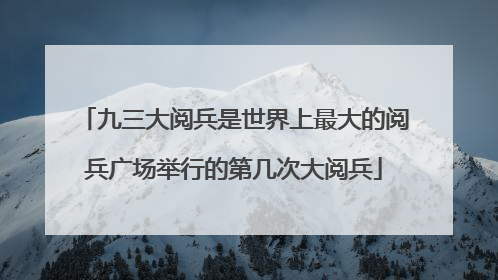 九三大阅兵是世界上最大的阅兵广场举行的第几次大阅兵