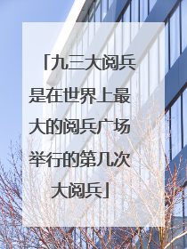 九三大阅兵是在世界上最大的阅兵广场举行的第几次大阅兵