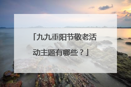 九九重阳节敬老活动主题有哪些？