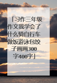 习作三年级作文我学会了什么骑自行车做饭游泳包饺子画画300字400字