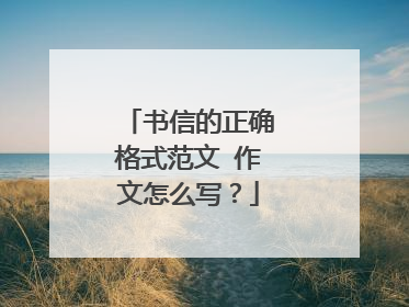 书信的正确格式范文 作文怎么写？