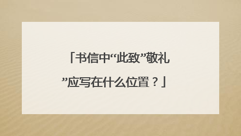 书信中“此致”敬礼”应写在什么位置？