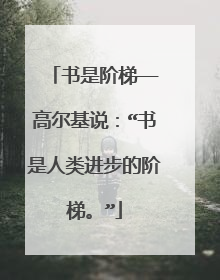 书是阶梯——高尔基说:“书是人类进步的阶梯。”