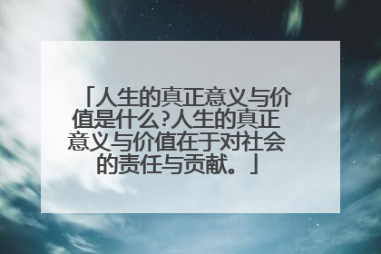 人生的真正意义与价值是什么?人生的真正意义与价值在于对社会的责任与贡献。
