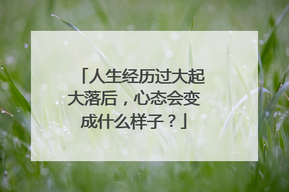 人生经历过大起大落后,心态会变成什么样子?