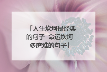 人生坎坷最经典的句子 命运坎坷多磨难的句子