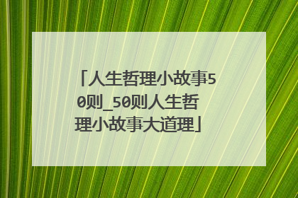 人生哲理小故事50则_50则人生哲理小故事大道理