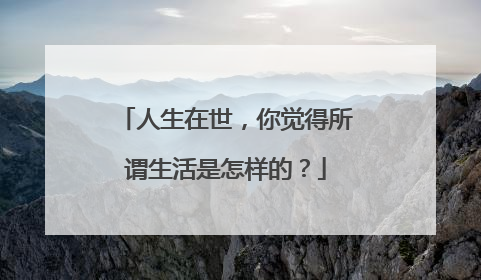 人生在世，你觉得所谓生活是怎样的？
