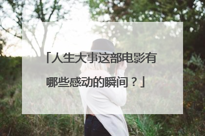 人生大事这部电影有哪些感动的瞬间？