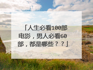 人生必看100部电影，男人必看60部，都是哪些？？