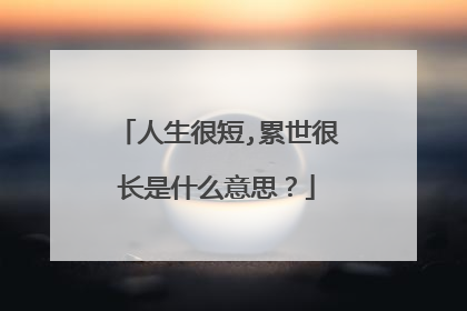 人生很短,累世很长是什么意思?