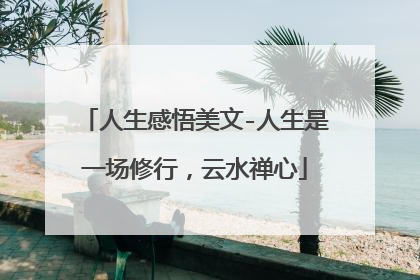 人生感悟美文-人生是一场修行，云水禅心