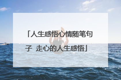 人生感悟心情随笔句子 走心的人生感悟