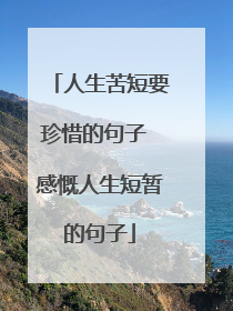 人生苦短要珍惜的句子 感慨人生短暂的句子