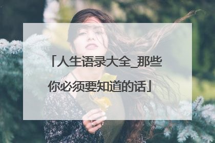 人生语录大全_那些你必须要知道的话