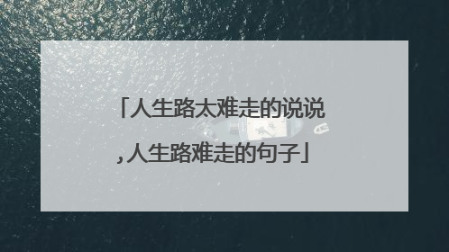 人生路太难走的说说,人生路难走的句子