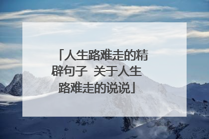 人生路难走的精辟句子 关于人生路难走的说说