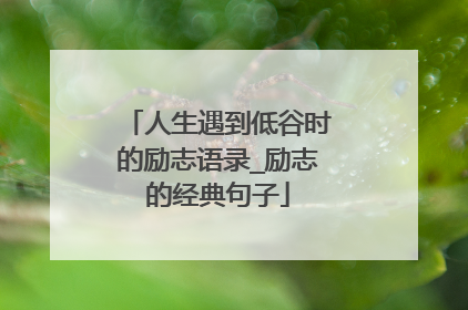 人生遇到低谷时的励志语录_励志的经典句子